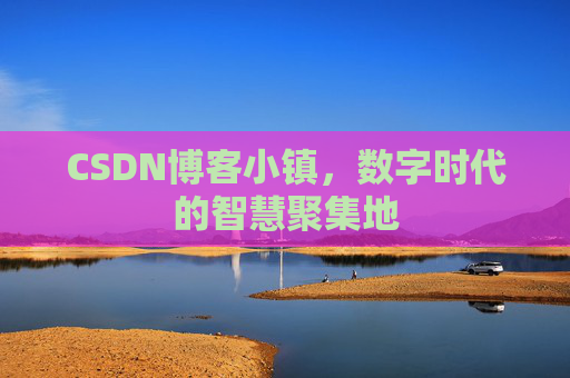 CSDN博客小镇，数字时代的智慧聚集地